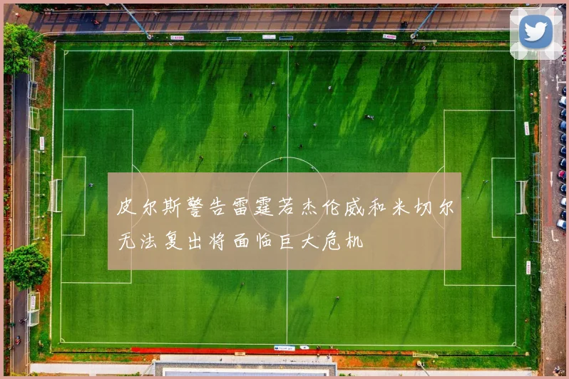 皮尔斯警告雷霆若杰伦威和米切尔无法复出将面临巨大危机